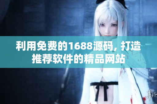 利用免費的1688源碼, 打造推薦軟件的精品網(wǎng)站