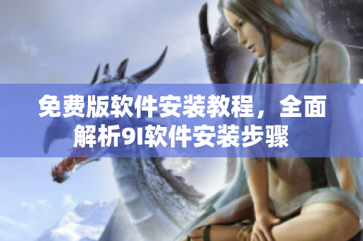 免費版軟件安裝教程，全面解析9I軟件安裝步驟