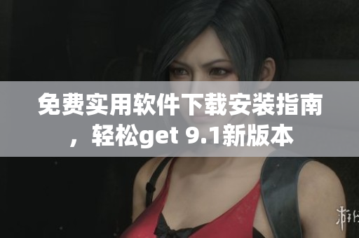 免費(fèi)實(shí)用軟件下載安裝指南，輕松get 9.1新版本