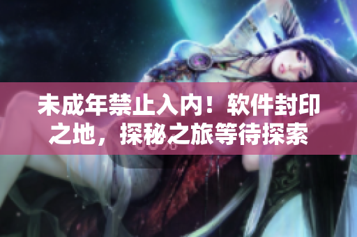 未成年禁止入內(nèi)！軟件封印之地，探秘之旅等待探索
