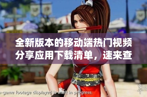 全新版本的移動(dòng)端熱門視頻分享應(yīng)用下載清單，速來查看最新App排行榜