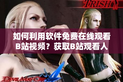 如何利用軟件免費(fèi)在線觀看B站視頻？獲取B站觀看人數(shù)技巧分享!