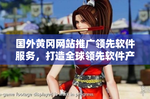 國外黃岡網(wǎng)站推廣領(lǐng)先軟件服務(wù)，打造全球領(lǐng)先軟件產(chǎn)品