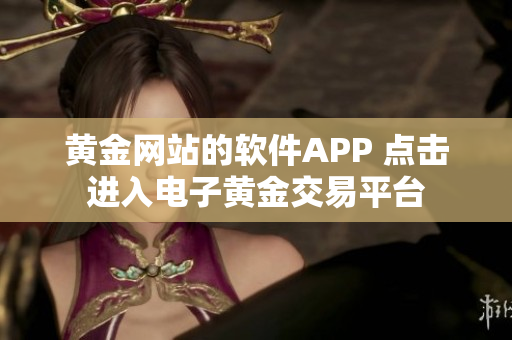 黃金網(wǎng)站的軟件APP 點擊進入電子黃金交易平臺