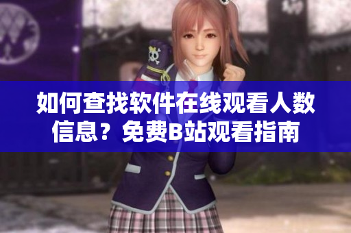 如何查找軟件在線觀看人數(shù)信息？免費(fèi)B站觀看指南