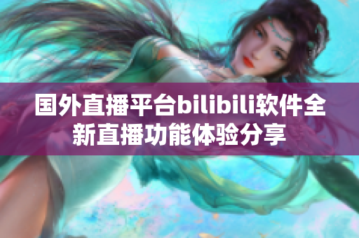 國(guó)外直播平臺(tái)bilibili軟件全新直播功能體驗(yàn)分享