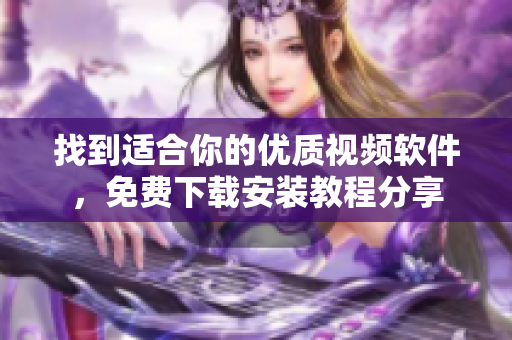 找到適合你的優(yōu)質(zhì)視頻軟件，免費(fèi)下載安裝教程分享