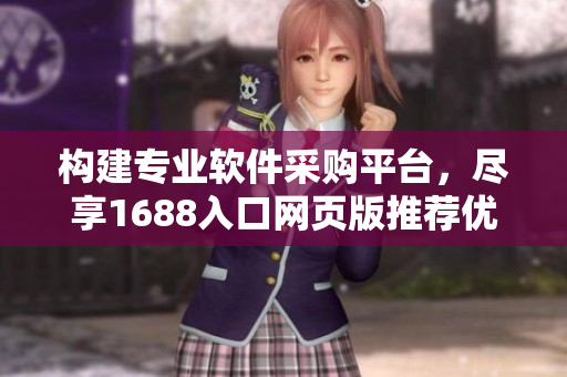 構(gòu)建專業(yè)軟件采購平臺(tái)，盡享1688入口網(wǎng)頁版推薦優(yōu)質(zhì)軟件資源