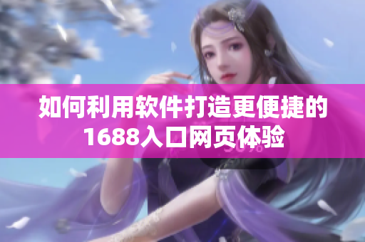 如何利用軟件打造更便捷的1688入口網(wǎng)頁體驗(yàn)