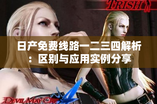 日產(chǎn)免費(fèi)線路一二三四解析：區(qū)別與應(yīng)用實(shí)例分享