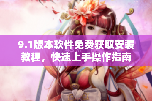 9.1版本軟件免費(fèi)獲取安裝教程，快速上手操作指南