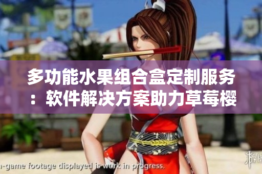 多功能水果組合盒定制服務(wù)：軟件解決方案助力草莓櫻桃西瓜榴蓮包裝設(shè)計(jì)