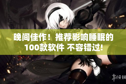 晚間佳作！推薦影響睡眠的100款軟件 不容錯(cuò)過(guò)!