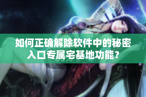 如何正確解除軟件中的秘密入口專屬宅基地功能？
