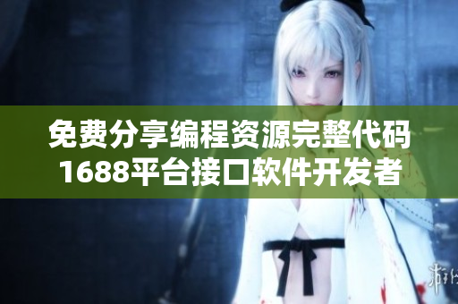 免費分享編程資源完整代碼1688平臺接口軟件開發(fā)者利器