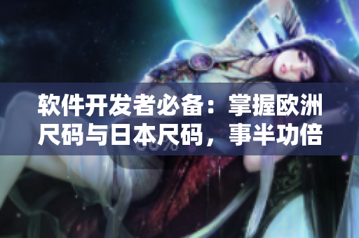 軟件開發(fā)者必備：掌握歐洲尺碼與日本尺碼，事半功倍