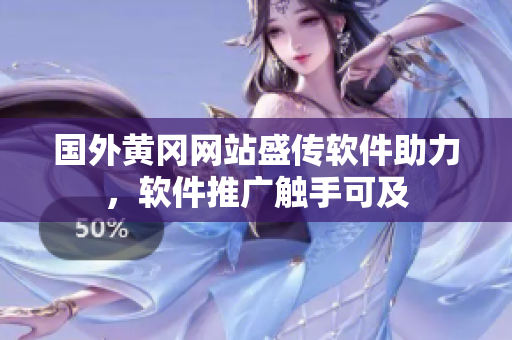 國外黃岡網(wǎng)站盛傳軟件助力，軟件推廣觸手可及