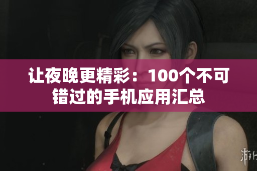 讓夜晚更精彩：100個(gè)不可錯(cuò)過的手機(jī)應(yīng)用匯總
