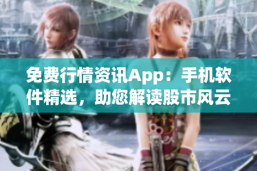 免費(fèi)行情資訊App：手機(jī)軟件精選，助您解讀股市風(fēng)云