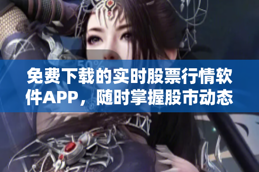免費(fèi)下載的實(shí)時(shí)股票行情軟件APP，隨時(shí)掌握股市動(dòng)態(tài)
