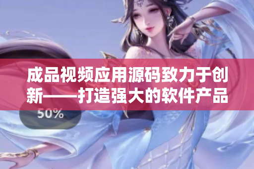 成品視頻應用源碼致力于創(chuàng)新——打造強大的軟件產(chǎn)品