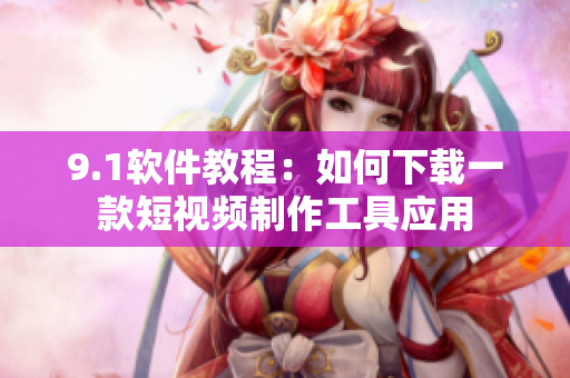 9.1軟件教程：如何下載一款短視頻制作工具應用