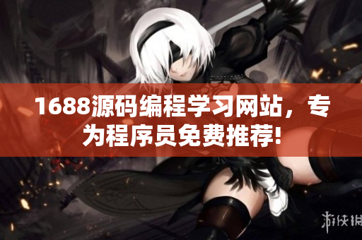 1688源碼編程學(xué)習(xí)網(wǎng)站，專為程序員免費(fèi)推薦!