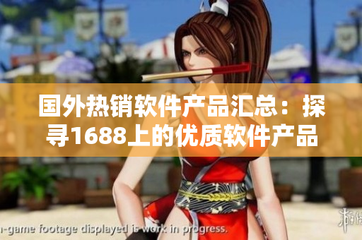 國(guó)外熱銷軟件產(chǎn)品匯總：探尋1688上的優(yōu)質(zhì)軟件產(chǎn)品