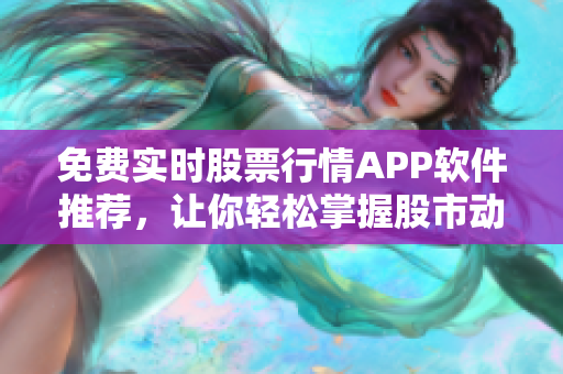 免費實時股票行情APP軟件推薦，讓你輕松掌握股市動態(tài)