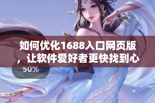 如何優(yōu)化1688入口網(wǎng)頁版，讓軟件愛好者更快找到心儀寶貝