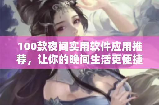 100款夜間實(shí)用軟件應(yīng)用推薦，讓你的晚間生活更便捷