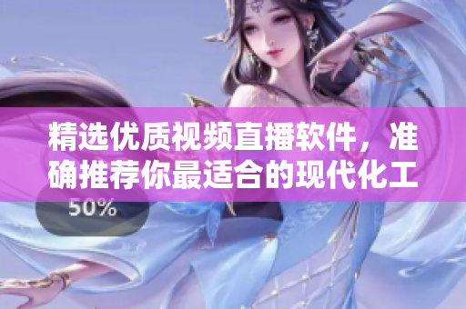 精選優(yōu)質(zhì)視頻直播軟件，準(zhǔn)確推薦你最適合的現(xiàn)代化工具