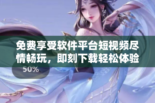 免費(fèi)享受軟件平臺(tái)短視頻盡情暢玩，即刻下載輕松體驗(yàn)