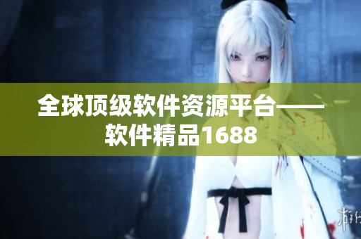 全球頂級軟件資源平臺(tái)——軟件精品1688