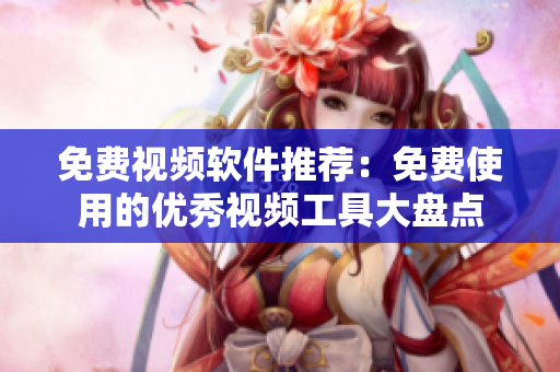 免費視頻軟件推薦：免費使用的優(yōu)秀視頻工具大盤點