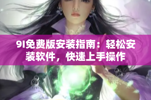 9I免費版安裝指南：輕松安裝軟件，快速上手操作