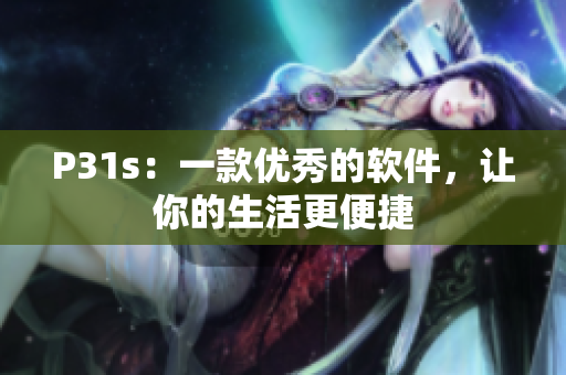 P31s：一款優(yōu)秀的軟件，讓你的生活更便捷