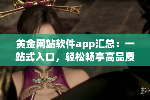 黃金網(wǎng)站軟件app匯總：一站式入口，輕松暢享高品質(zhì)軟件資源