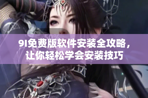 9I免費(fèi)版軟件安裝全攻略，讓你輕松學(xué)會(huì)安裝技巧