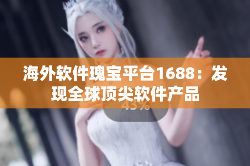 海外軟件瑰寶平臺(tái)1688：發(fā)現(xiàn)全球頂尖軟件產(chǎn)品