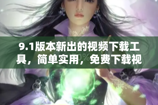 9.1版本新出的視頻下載工具，簡(jiǎn)單實(shí)用，免費(fèi)下載視頻軟件