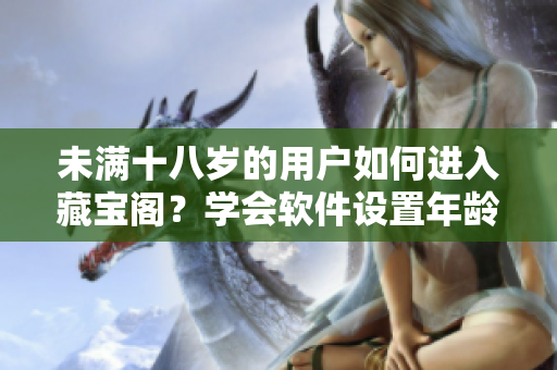 未滿十八歲的用戶如何進(jìn)入藏寶閣？學(xué)會(huì)軟件設(shè)置年齡限制就能輕松訪問(wèn)