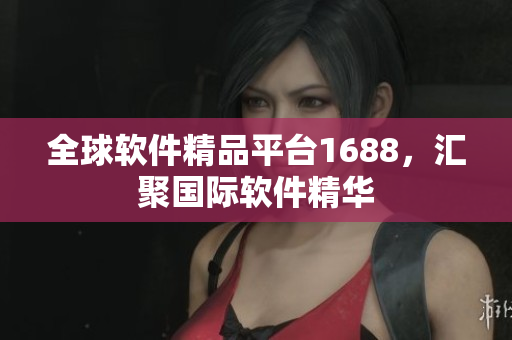 全球軟件精品平臺1688，匯聚國際軟件精華