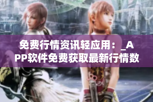 免費行情資訊輕應(yīng)用：_APP軟件免費獲取最新行情數(shù)據(jù)