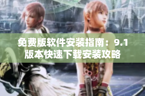 免費版軟件安裝指南：9.1版本快速下載安裝攻略