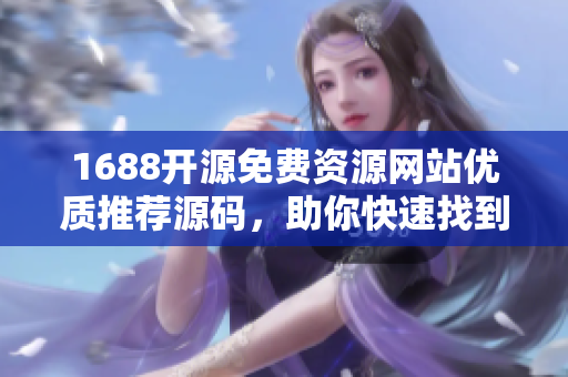 1688開(kāi)源免費(fèi)資源網(wǎng)站優(yōu)質(zhì)推薦源碼，助你快速找到適合軟件開(kāi)發(fā)的素材