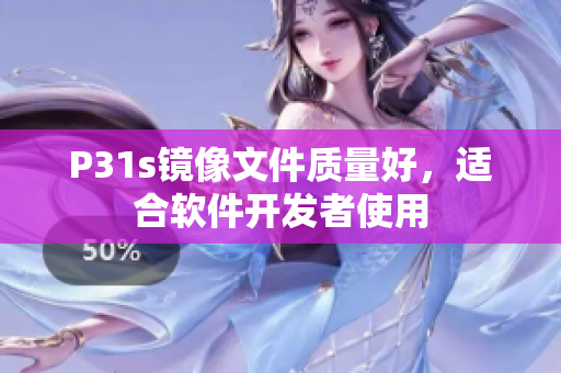 P31s鏡像文件質(zhì)量好，適合軟件開發(fā)者使用