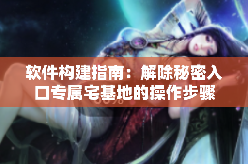 軟件構(gòu)建指南：解除秘密入口專(zhuān)屬宅基地的操作步驟