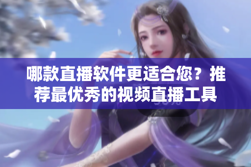 哪款直播軟件更適合您？推薦最優(yōu)秀的視頻直播工具