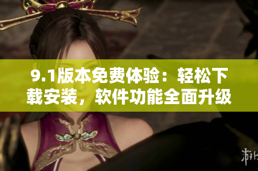 9.1版本免費體驗：輕松下載安裝，軟件功能全面升級